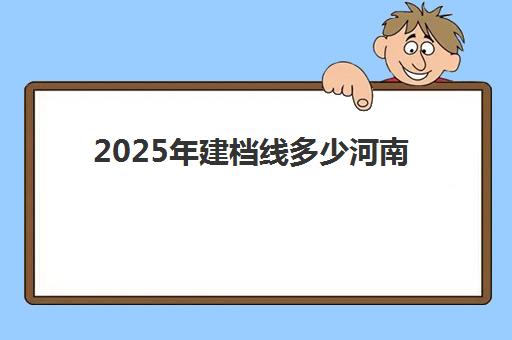 2025年建档线多少河南(2025年中考建档线分数)