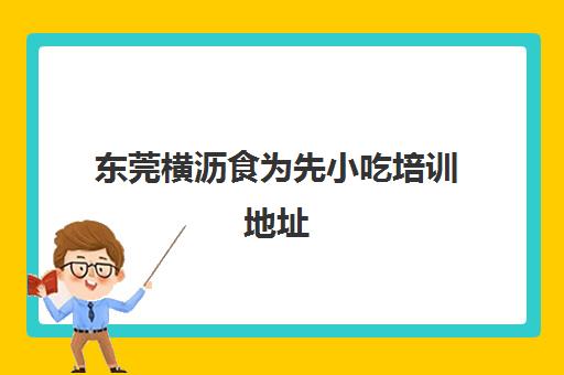 东莞横沥食为先小吃培训地址(东莞横沥美食老店)