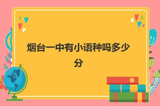 烟台一中有小语种吗多少分(小语种录取分数线高吗)