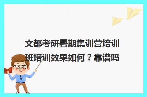 文都考研暑期集训营培训班培训效果如何？靠谱吗（考研培训机构哪个靠谱）