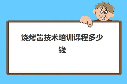 烧烤酱技术培训课程多少钱(烧烤酱料配方)