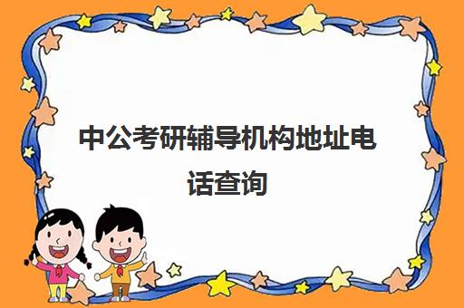 中公考研辅导机构地址电话查询(中公教育培训班价格表)