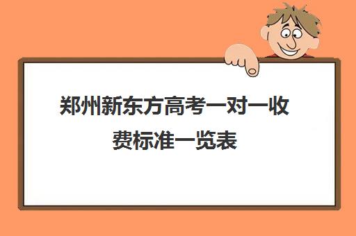 郑州新东方高考一对一收费标准一览表(郑州一对一辅导收费标准)