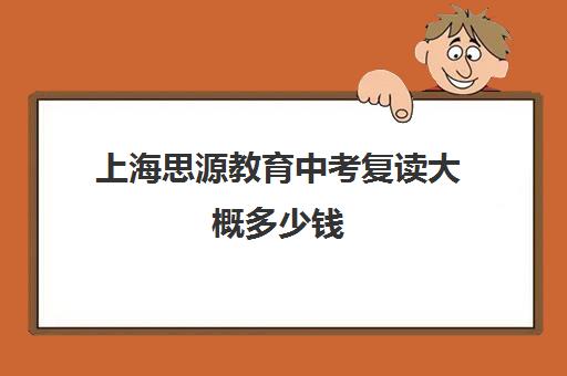 上海思源教育中考复读大概多少钱（上海初三复读）