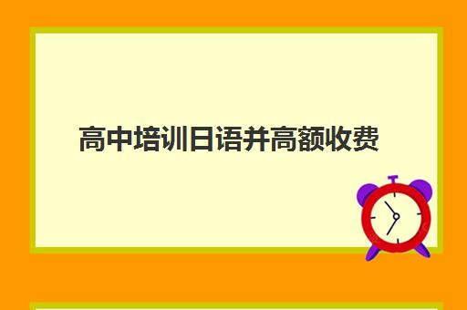 高中培训日语并高额收费(高中生学日语的费用)