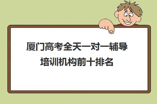 厦门高考全天一对一辅导培训机构前十排名(培训辅导机构简介)