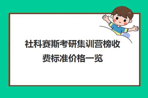 社科赛斯考研集训营榜收费标准价格一览（考研培训机构排名一览表）