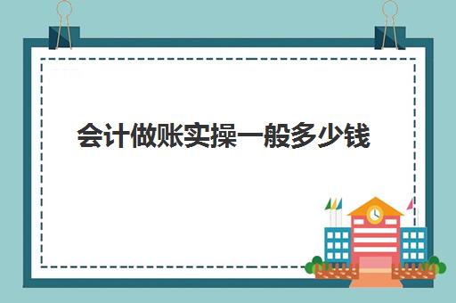 会计做账实操一般多少钱(会计做账一整套流程)