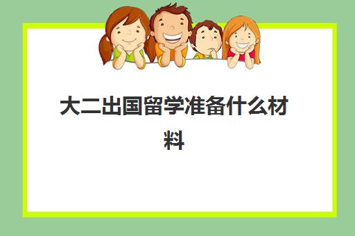 大二出国留学准备什么材料(留学需要具备哪些条件)