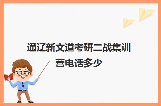 通辽新文道考研二战集训营电话多少（新文道考研机构地址在哪）