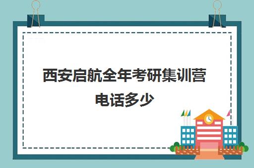 西安启航全年考研集训营电话多少（考研报新东方还是启航）