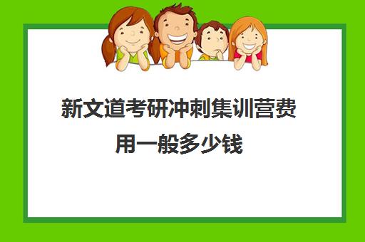 新文道考研冲刺集训营费用一般多少钱（新文道考研机构地址在哪）