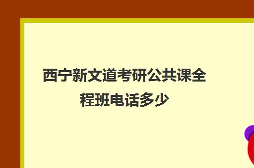 西宁新文道考研公共课全程班电话多少（杭州新文道考研集训营地）