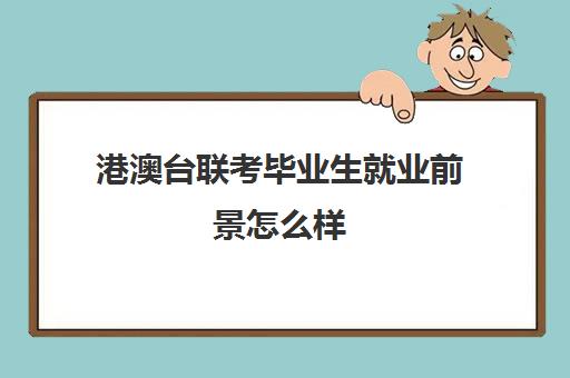 港澳台联考毕业生就业前景怎么样(港澳台联考上985难吗)