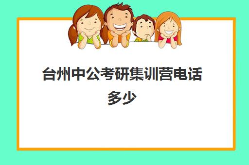 台州中公考研集训营电话多少（考研半年集训营哪家好）