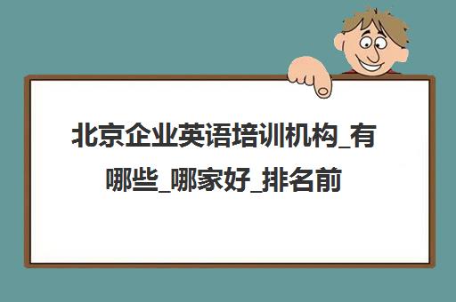 北京企业英语培训机构_有哪些_哪家好_排名前十推荐