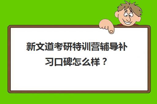 新文道考研特训营辅导补习口碑怎么样？