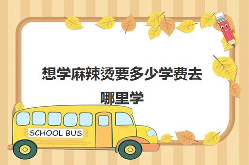 想学麻辣烫要多少学费去哪里学(正宗南昌拌粉在哪里学)