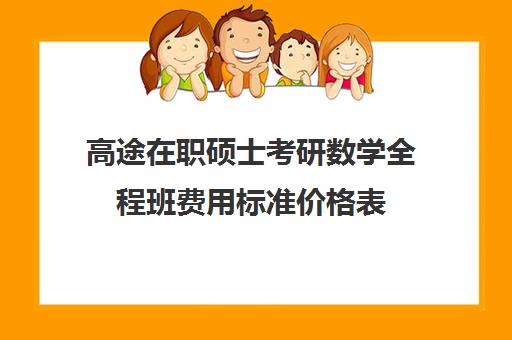 高途在职硕士考研数学全程班费用标准价格表（数学类在职研究生有哪些学校）