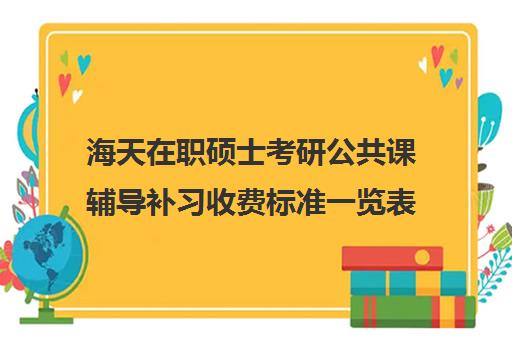 海天在职硕士考研公共课辅导补习收费标准一览表