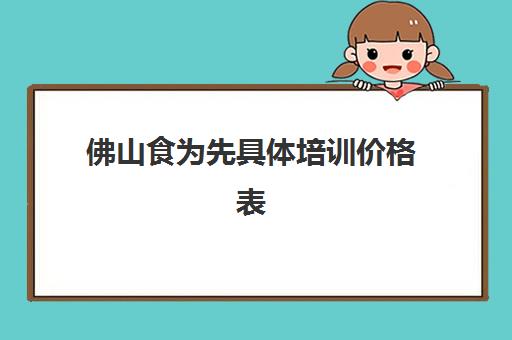 佛山食为先具体培训价格表(广州餐饮培训机构排名前十)