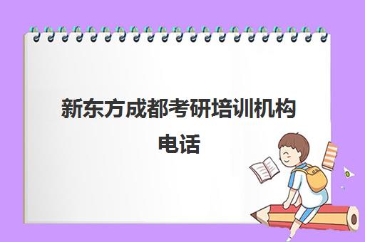 新东方成都考研培训机构电话(成都新东方雅思培训班地址)