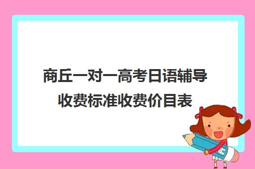 商丘一对一高考日语辅导收费标准收费价目表(一对一价格大概是多少)