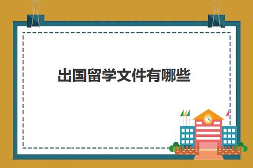 出国留学文件有哪些(出国留学需要什么手续和证件)