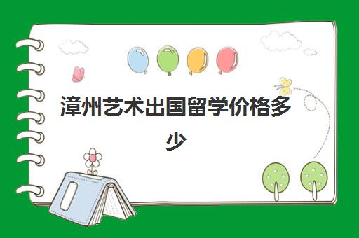 漳州艺术出国留学价格多少(台湾留学一年费用)