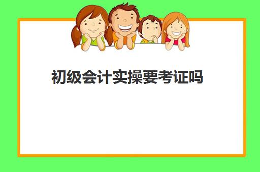 初级会计实操要考证吗(初级会计资格证和初级会计师一样吗)