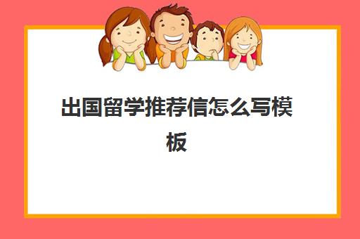 出国留学推荐信怎么写模板(留学推荐信怎么写)