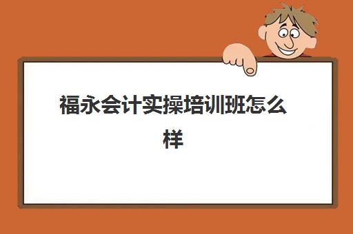 福永会计实操培训班怎么样(深圳排名前三的会计培训机构)