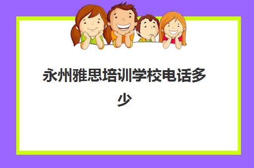 永州雅思培训学校电话多少(永州雅思高中升学率)