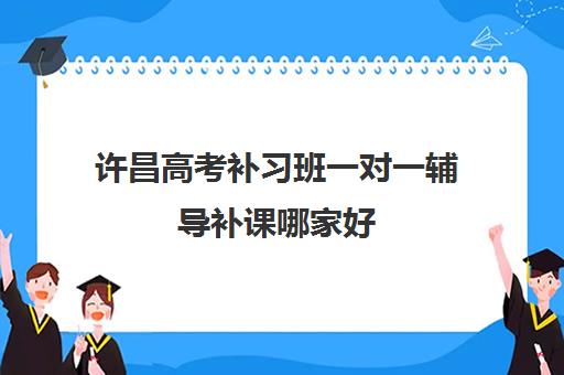 许昌高考补习班一对一辅导补课哪家好