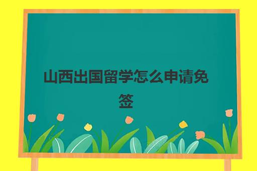 山西出国留学怎么申请免签(日本签证免签入境国家)