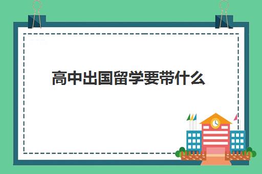 高中出国留学要带什么(去国外上学需要什么条件)