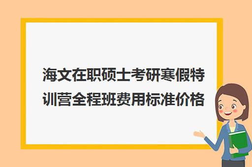 海文在职硕士考研寒假特训营全程班费用标准价格表（海文考研一对一价格）