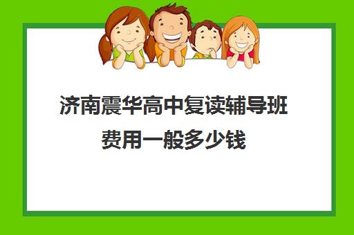 济南震华高中复读辅导班费用一般多少钱(济南复读学校排行榜)