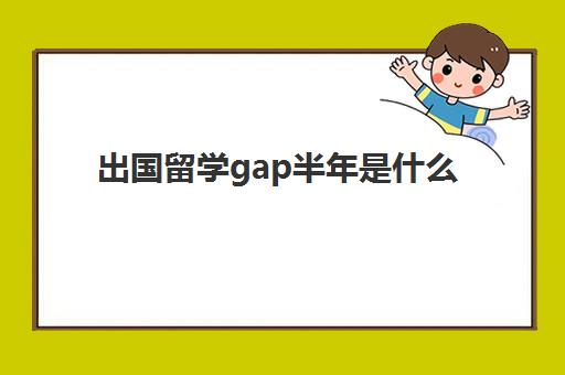 出国留学gap半年是什么(留学gap一年值得么)