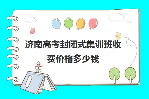 济南高考封闭式集训班收费价格多少钱(济南新东方高三冲刺班收费价格表)