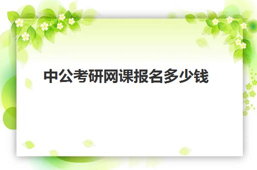 中公考研网课报名多少钱(中公考研收费标准)