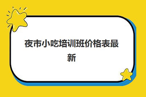 夜市小吃培训班价格表最新(华图培训班价格表)