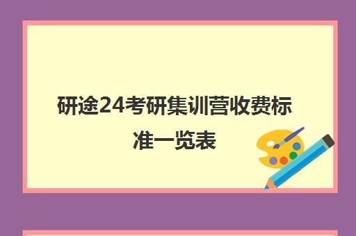 研途24考研集训营收费标准一览表（考研辅导机构费用）