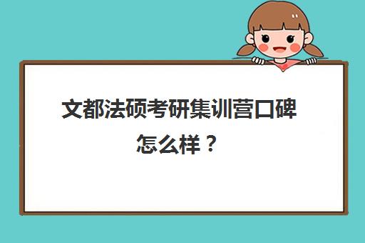 文都法硕考研集训营口碑怎么样？（法硕有必要报班吗）