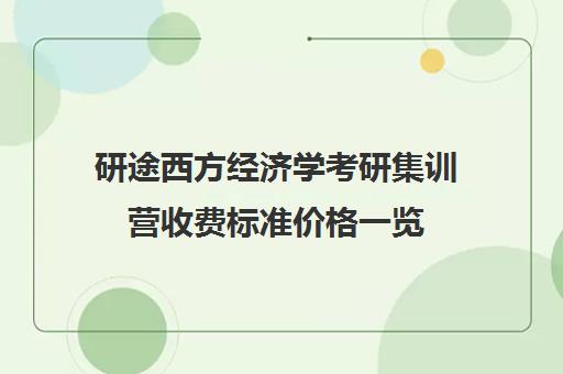 研途西方经济学考研集训营收费标准价格一览（考研西方经济学听谁的课）