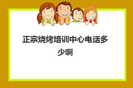 正宗烧烤培训中心电话多少啊(龙康烧烤培训中心怎么样)