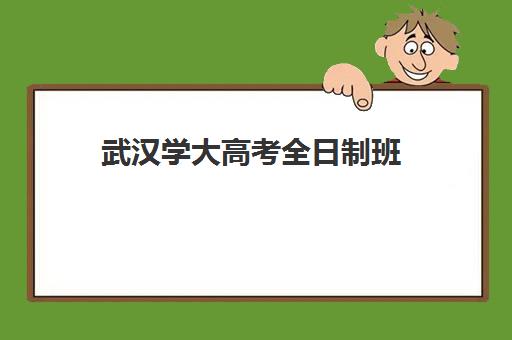 武汉学大高考全日制班(怎样选择全日制高考班)