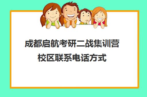 成都启航考研二战集训营校区联系电话方式（四川考研二战能预报名吗）