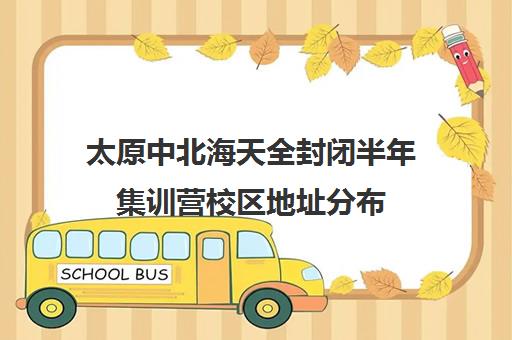 太原中北海天全封闭半年集训营校区地址分布（太原考研二战集训营大概多少钱）