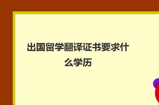 出国留学翻译证书要求什么学历(国际翻译证书有哪些)